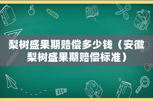 梨樹盛果期賠償多少錢（安徽梨樹盛果期賠償標(biāo)準(zhǔn)）