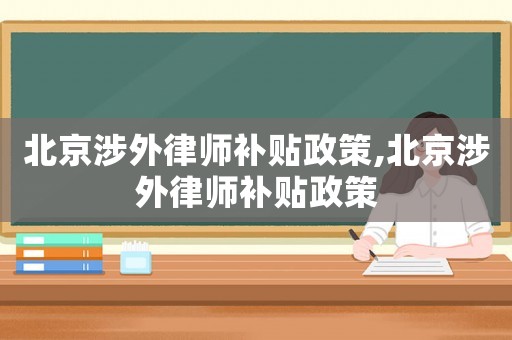 北京涉外律師補貼政策,北京涉外律師補貼政策