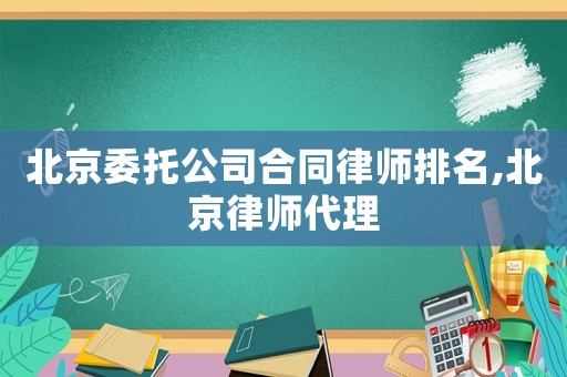 北京委托公司合同律師排名,北京律師代理