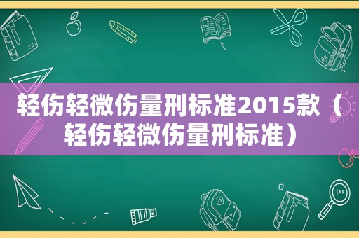 輕傷輕微傷量刑標準2015款（輕傷輕微傷量刑標準）
