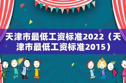 天津市最低工資標(biāo)準(zhǔn)2022（天津市最低工資標(biāo)準(zhǔn)2015）