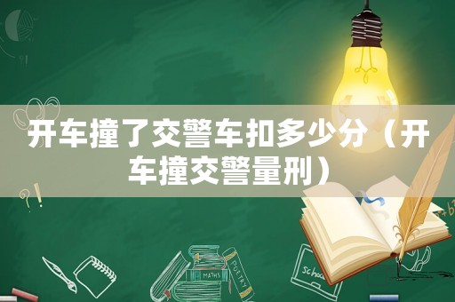 開車撞了交警車扣多少分（開車撞交警量刑）