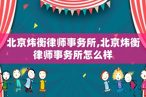 北京煒衡律師事務所,北京煒衡律師事務所怎么樣
