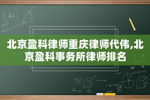 北京盈科律師重慶律師代偉,北京盈科事務所律師排名