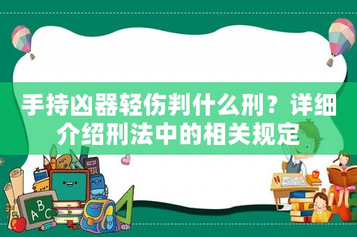 手持兇器輕傷判什么刑？詳細介紹刑法中的相關規(guī)定