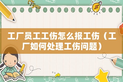 工廠員工工傷怎么報工傷（工廠如何處理工傷問題）