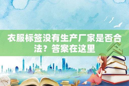 衣服標簽沒有生產廠家是否合法？答案在這里