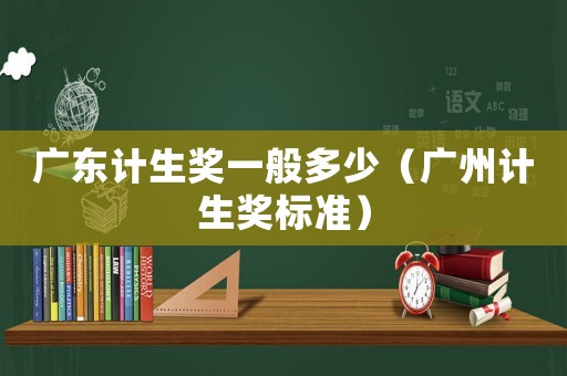 廣東計生獎一般多少（廣州計生獎標準）