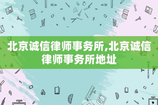 北京誠信律師事務所,北京誠信律師事務所地址