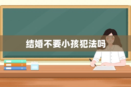 結婚不要小孩犯法嗎