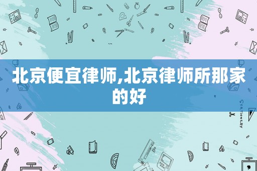 北京便宜律師,北京律師所那家的好