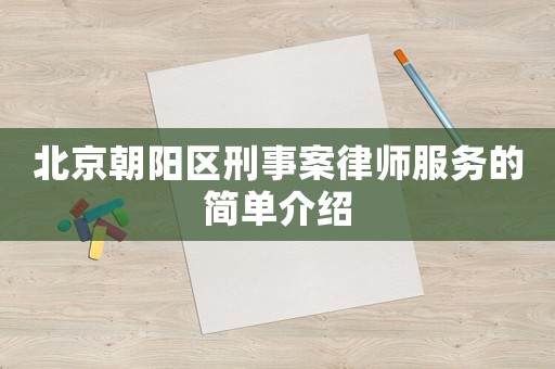北京朝陽(yáng)區(qū)刑事案律師服務(wù)的簡(jiǎn)單介紹