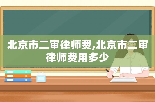 北京市二審律師費,北京市二審律師費用多少