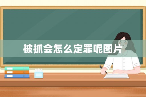 被抓會怎么定罪呢圖片