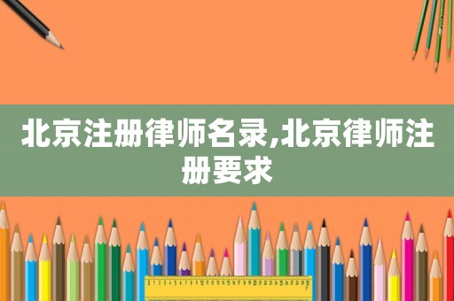 北京注冊律師名錄,北京律師注冊要求