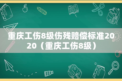 重慶工傷8級傷殘賠償標準2020（重慶工傷8級）