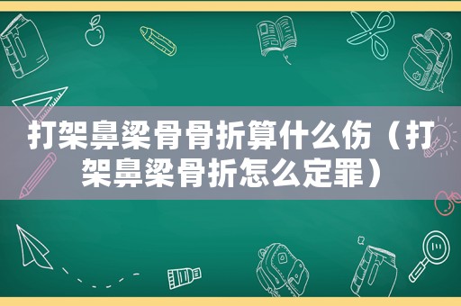 打架鼻梁骨骨折算什么傷（打架鼻梁骨折怎么定罪）