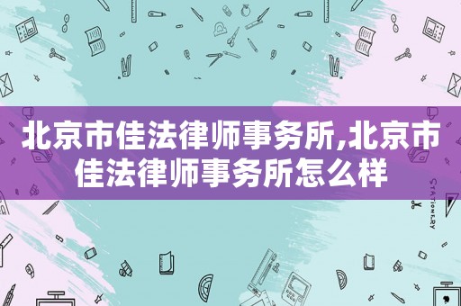 北京市佳法律師事務所,北京市佳法律師事務所怎么樣