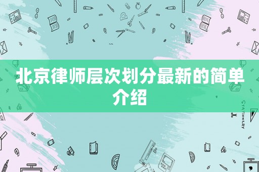 北京律師層次劃分最新的簡單介紹
