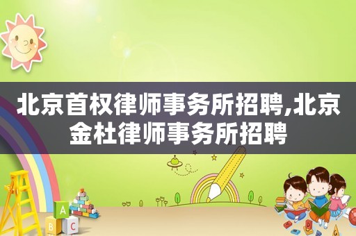 北京首權律師事務所招聘,北京金杜律師事務所招聘