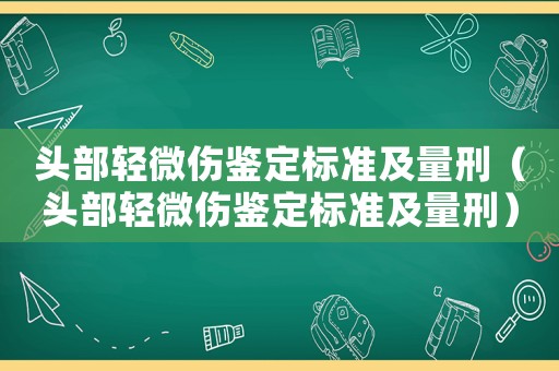 頭部輕微傷鑒定標準及量刑（頭部輕微傷鑒定標準及量刑）