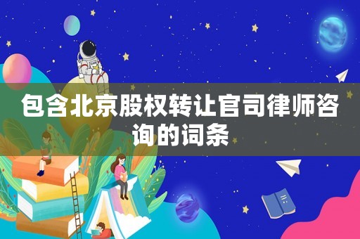 包含北京股權轉讓官司律師咨詢的詞條