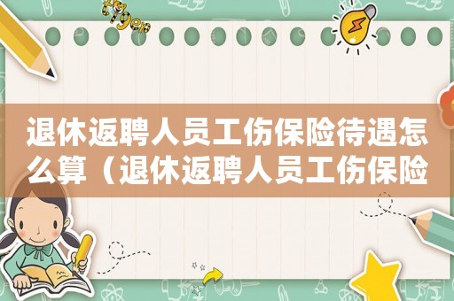 退休返聘人員工傷保險待遇怎么算（退休返聘人員工傷保險待遇）