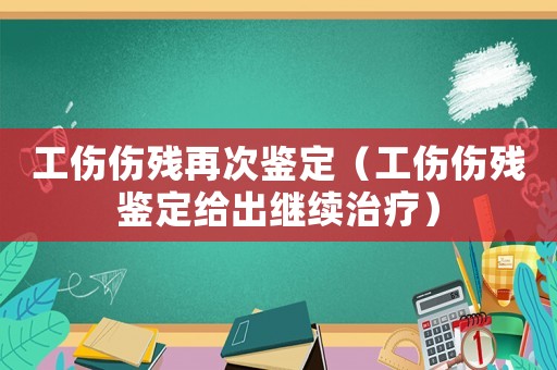 工傷傷殘?jiān)俅舞b定（工傷傷殘鑒定給出繼續(xù)治療）