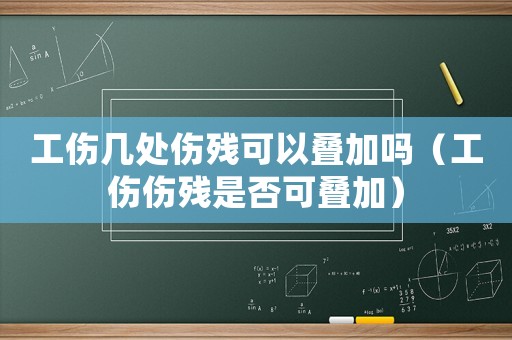 工傷幾處傷殘可以疊加嗎（工傷傷殘是否可疊加）