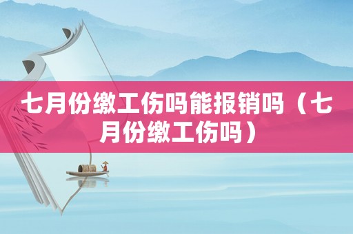 七月份繳工傷嗎能報銷嗎（七月份繳工傷嗎）
