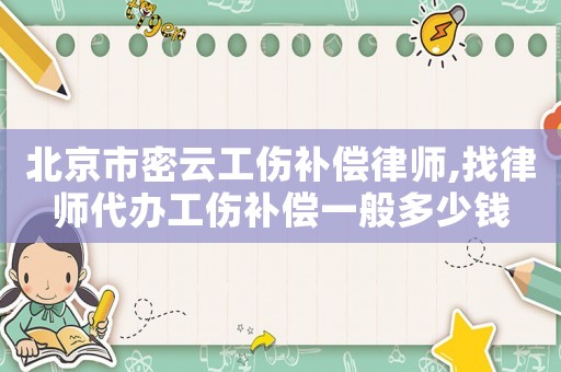 北京市密云工傷補償律師,找律師代辦工傷補償一般多少錢