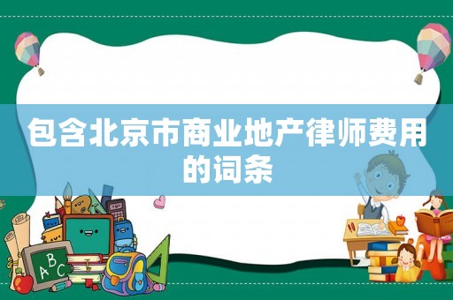 包含北京市商業地產律師費用的詞條