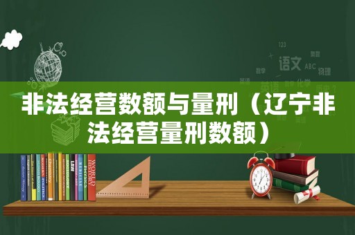 非法經(jīng)營數(shù)額與量刑（遼寧非法經(jīng)營量刑數(shù)額）