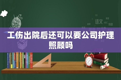 工傷出院后還可以要公司護(hù)理照顧嗎