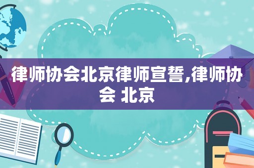 律師協會北京律師宣誓,律師協會 北京