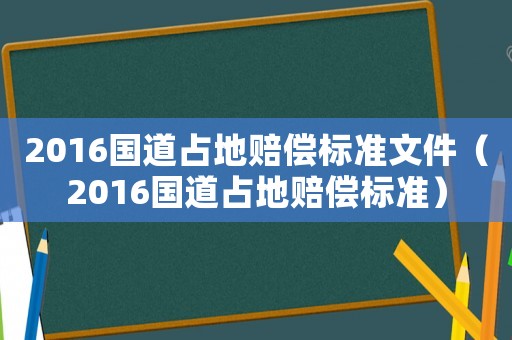 2016國道占地賠償標準文件（2016國道占地賠償標準）