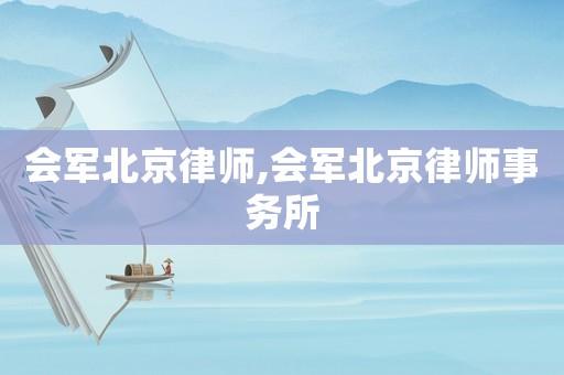會(huì)軍北京律師,會(huì)軍北京律師事務(wù)所