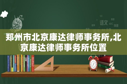 鄭州市北京康達律師事務所,北京康達律師事務所位置