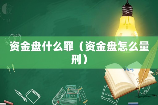 資金盤(pán)什么罪（資金盤(pán)怎么量刑）