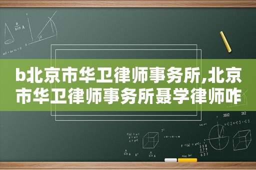 b北京市華衛(wèi)律師事務(wù)所,北京市華衛(wèi)律師事務(wù)所聶學(xué)律師咋樣?