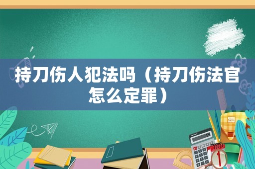 持刀傷人犯法嗎（持刀傷法官怎么定罪）