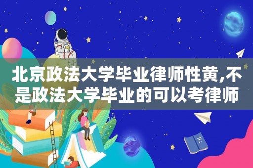 北京政法大學畢業律師性黃,不是政法大學畢業的可以考律師嗎