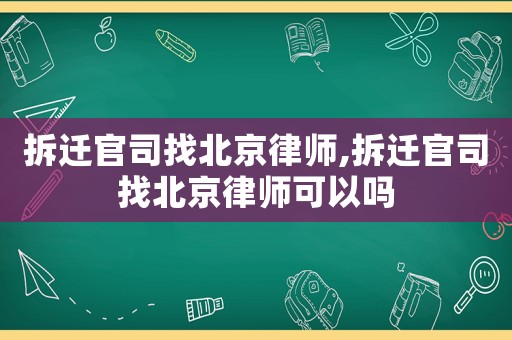 拆遷官司找北京律師,拆遷官司找北京律師可以嗎