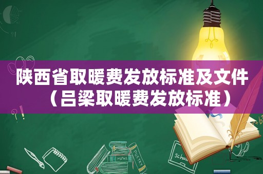 陜西省取暖費發放標準及文件（呂梁取暖費發放標準）