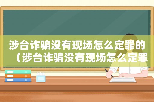 涉臺詐騙沒有現(xiàn)場怎么定罪的（涉臺詐騙沒有現(xiàn)場怎么定罪）