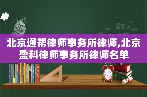 北京通幫律師事務所律師,北京盈科律師事務所律師名單