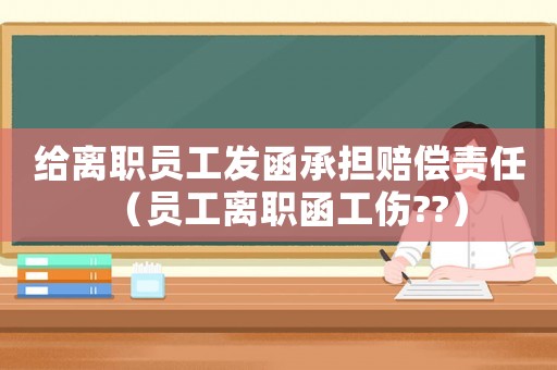 給離職員工發函承擔賠償責任（員工離職函工傷??）