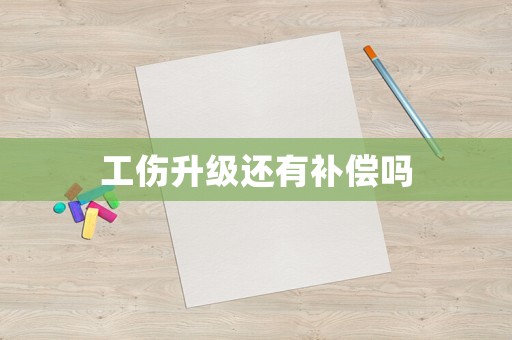 工傷升級(jí)還有補(bǔ)償嗎