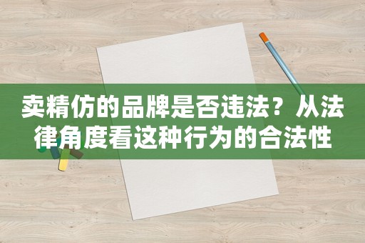 賣精仿的品牌是否違法？從法律角度看這種行為的合法性