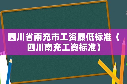 四川省南充市工資最低標準（四川南充工資標準）